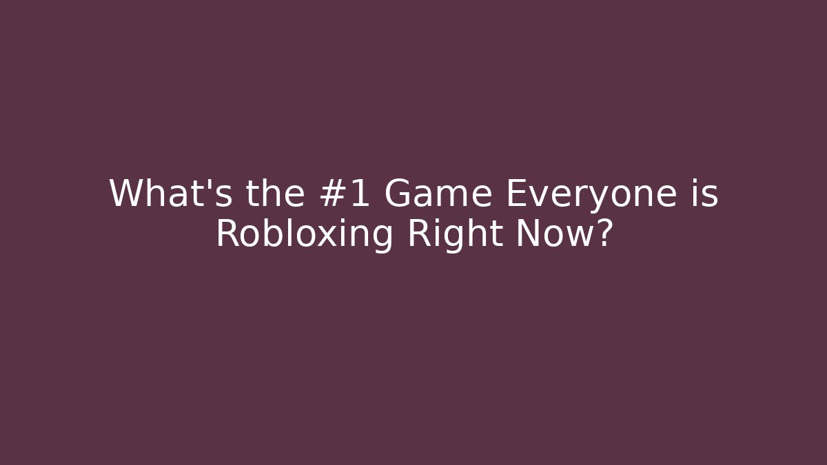 What’s the #1 Game Everyone is Robloxing Right Now?