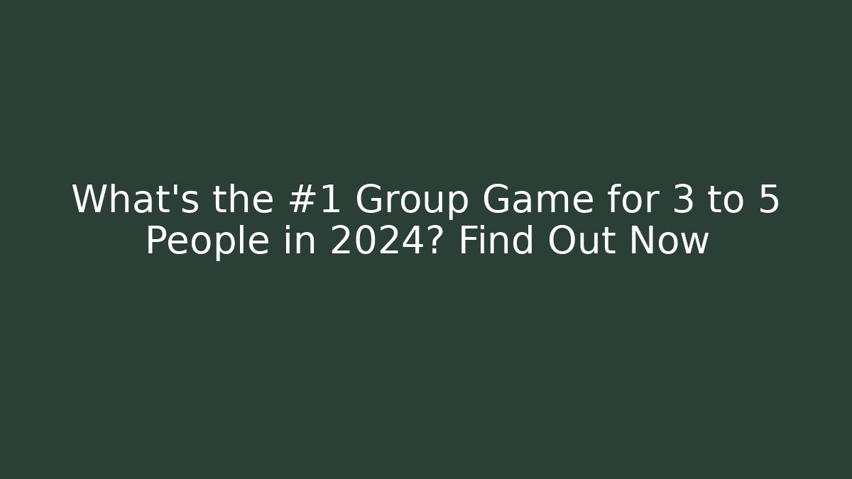 What’s the #1 Group Game for 3 to 5 People in 2024? Find Out Now