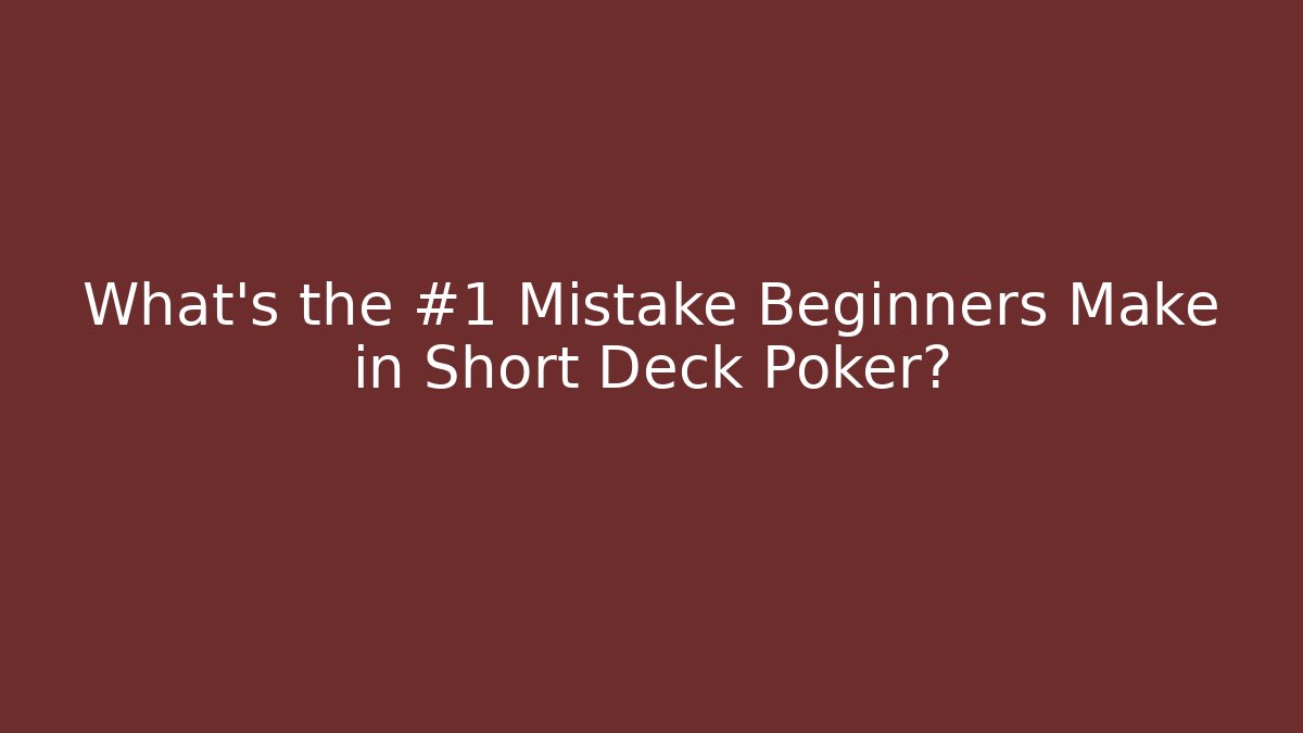 What’s the #1 Mistake Beginners Make in Short Deck Poker?