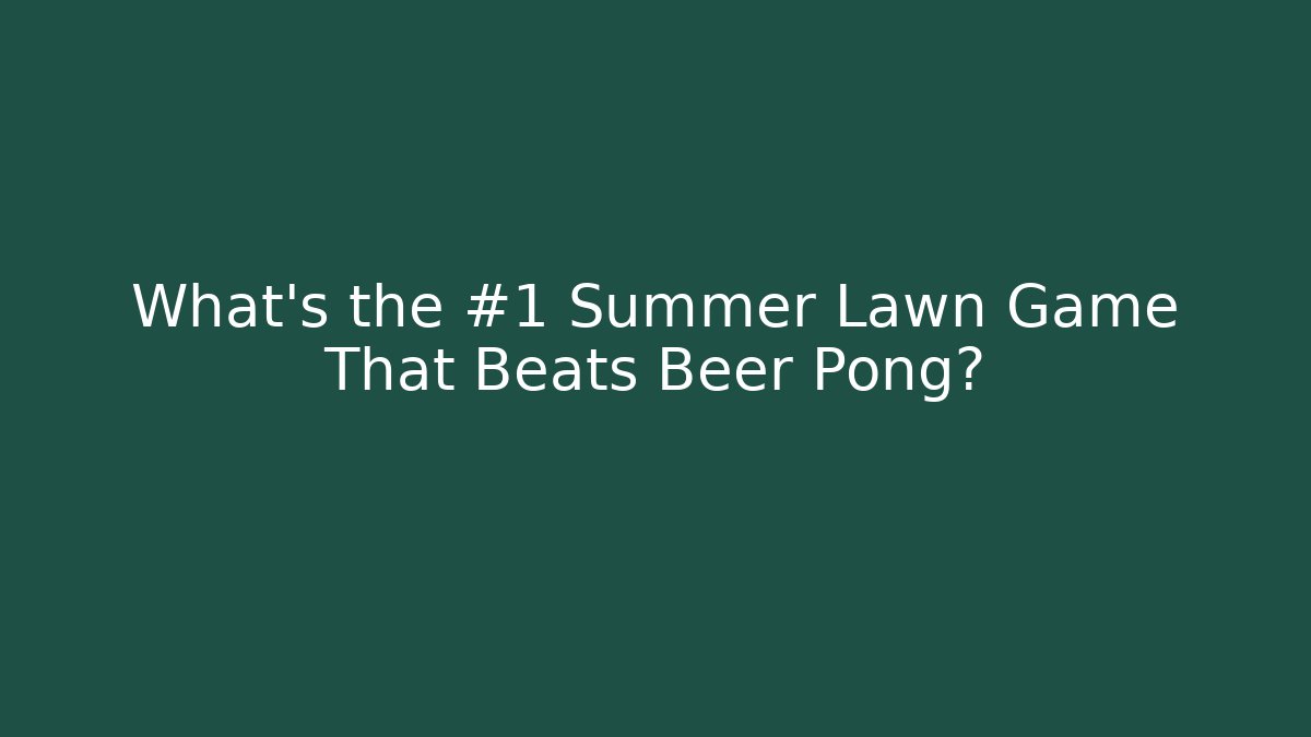 What’s the #1 Summer Lawn Game That Beats Beer Pong?