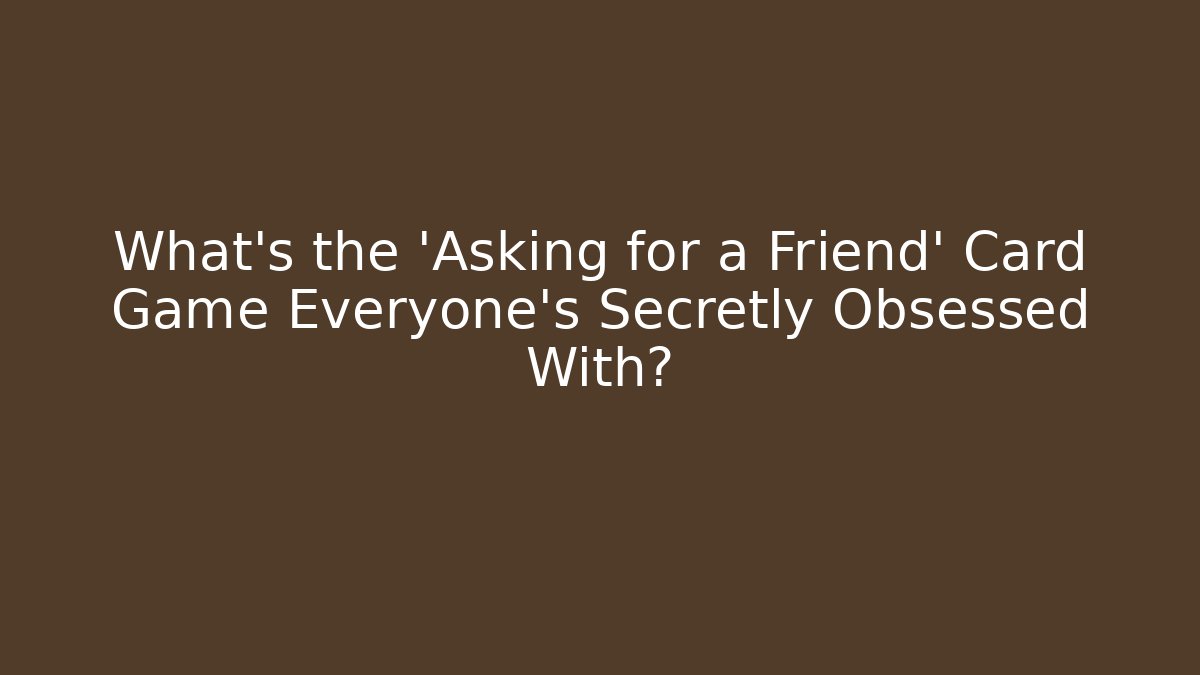 What’s the 'Asking for a Friend' Card Game Everyone’s Secretly Obsessed With?