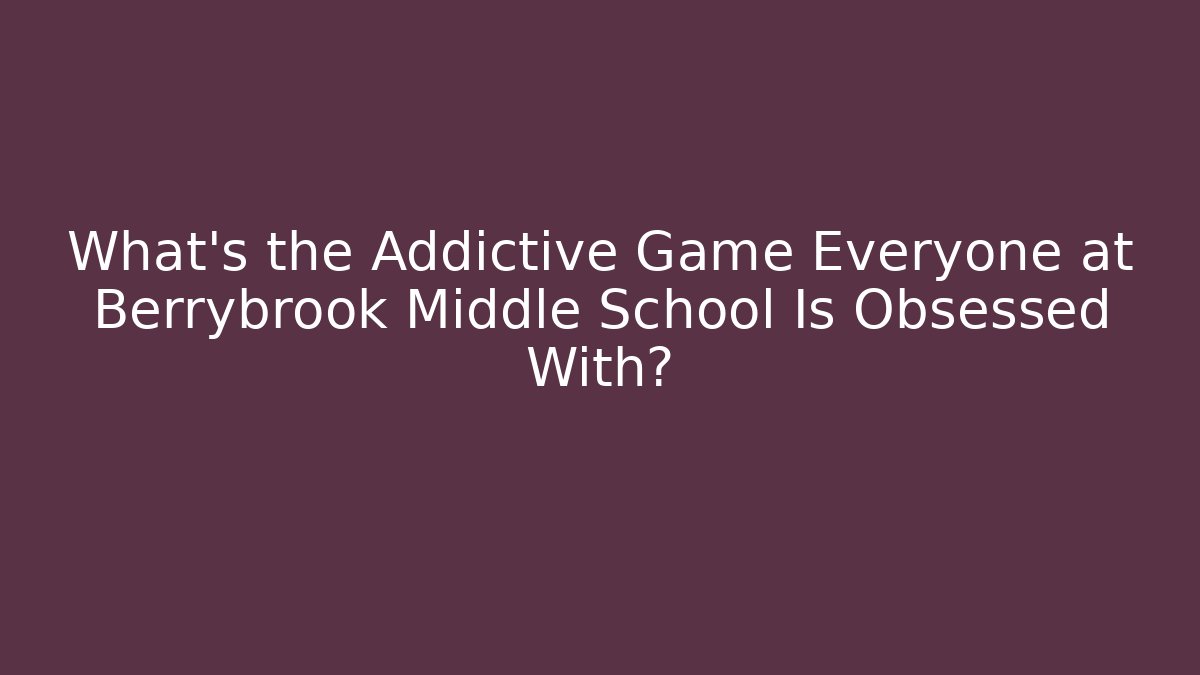 What’s the Addictive Game Everyone at Berrybrook Middle School Is Obsessed With?