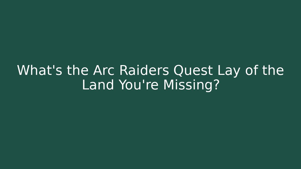 What’s the Arc Raiders Quest Lay of the Land You’re Missing?