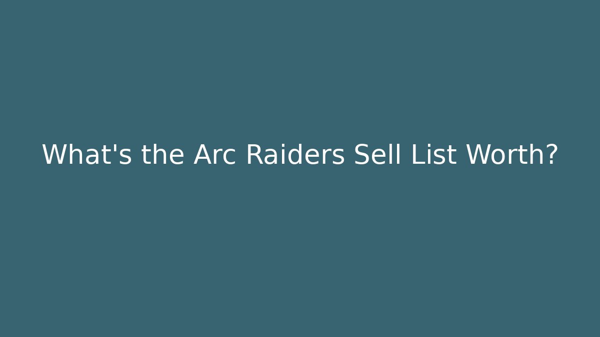 What’s the Arc Raiders Sell List Worth? - Critter Realm