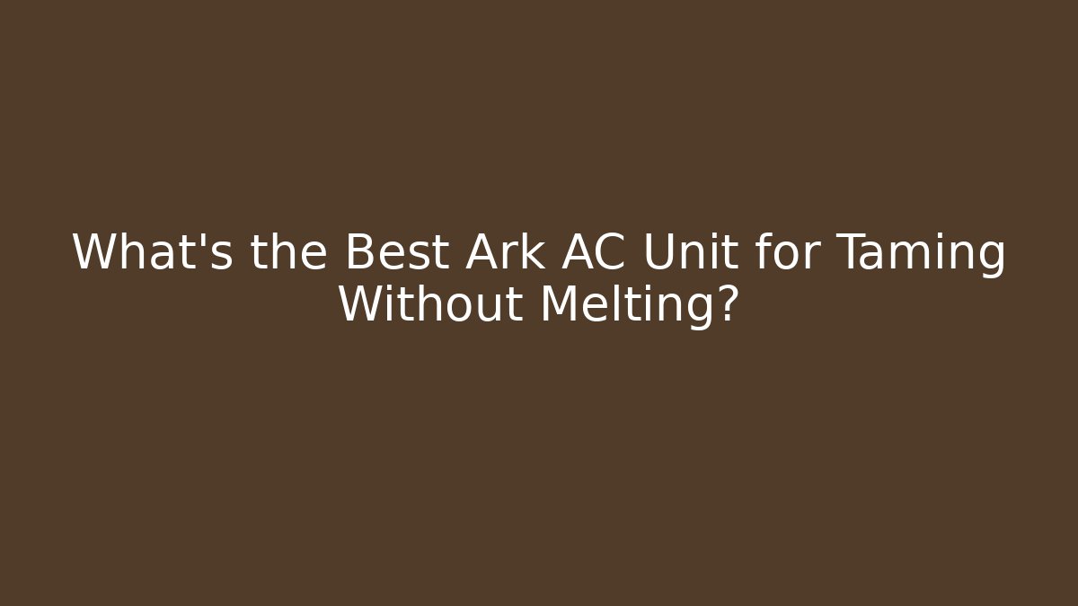 What’s the Best Ark AC Unit for Taming Without Melting?