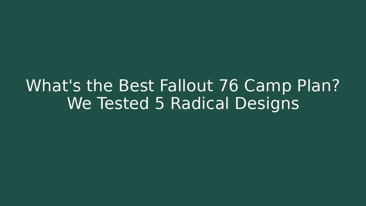 What’s the Best Fallout 76 Camp Plan? We Tested 5 Radical Designs