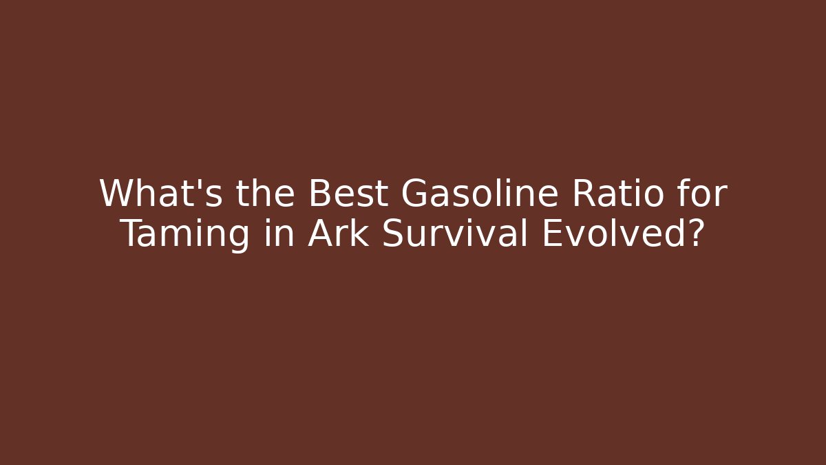 What’s the Best Gasoline Ratio for Taming in Ark Survival Evolved?