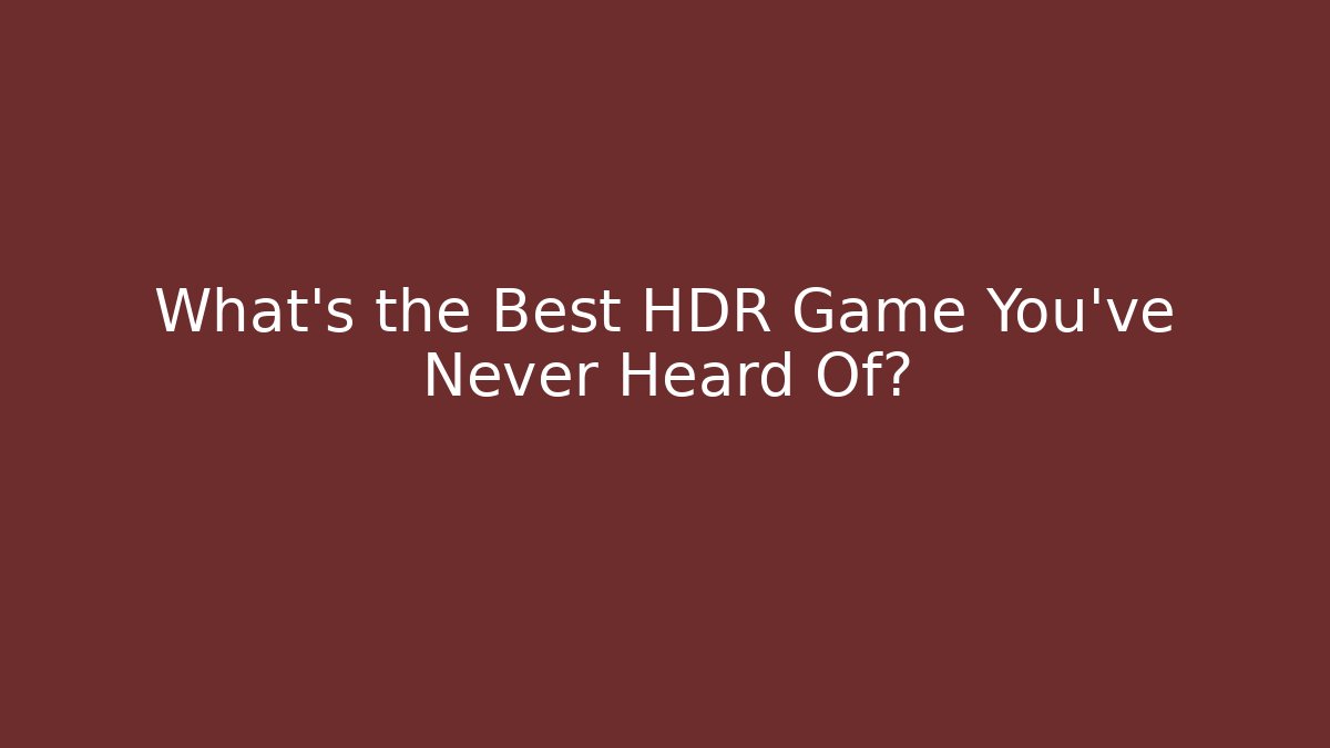 What’s the Best HDR Game You’ve Never Heard Of?