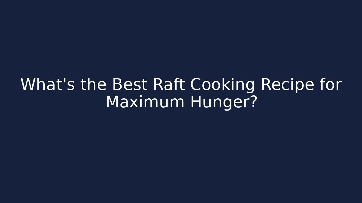 What’s the Best Raft Cooking Recipe for Maximum Hunger?
