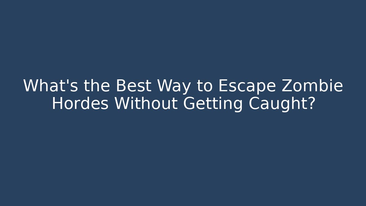 What’s the Best Way to Escape Zombie Hordes Without Getting Caught?