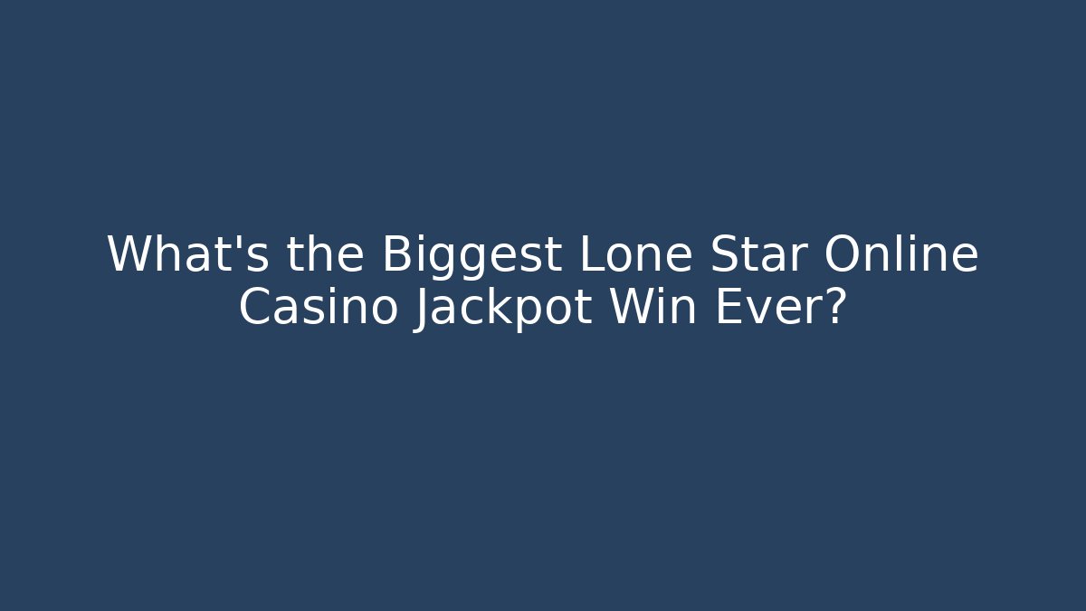 What’s the Biggest Lone Star Online Casino Jackpot Win Ever?