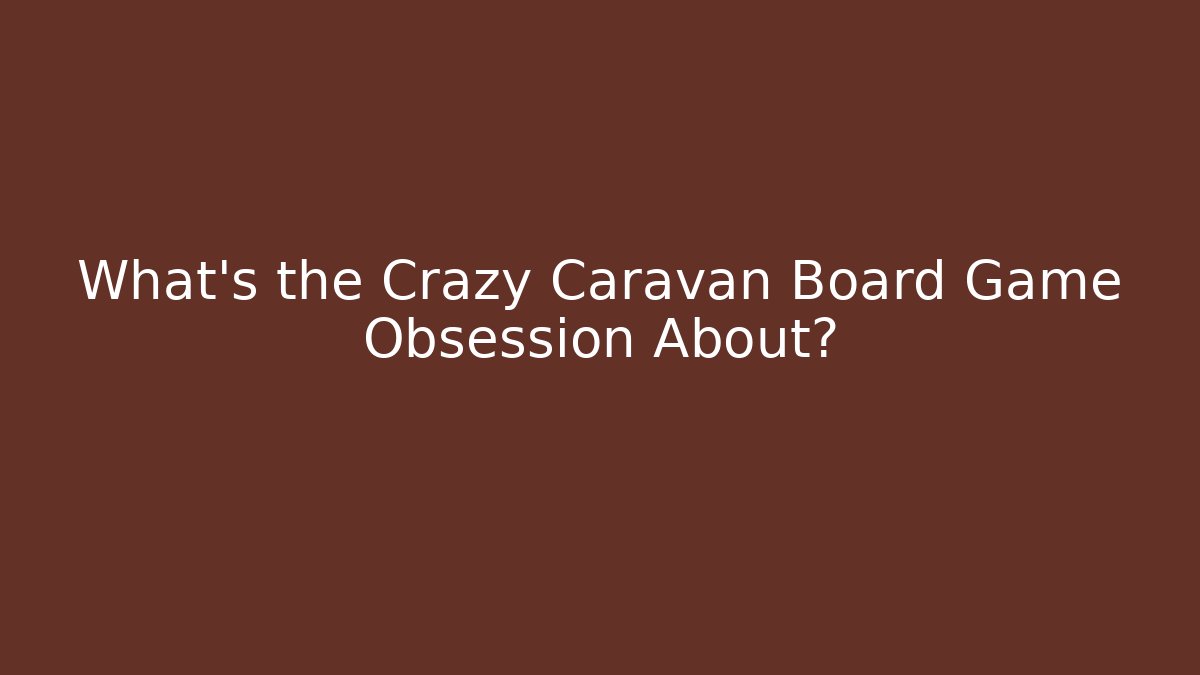 What’s the Crazy Caravan Board Game Obsession About? - Critter Realm