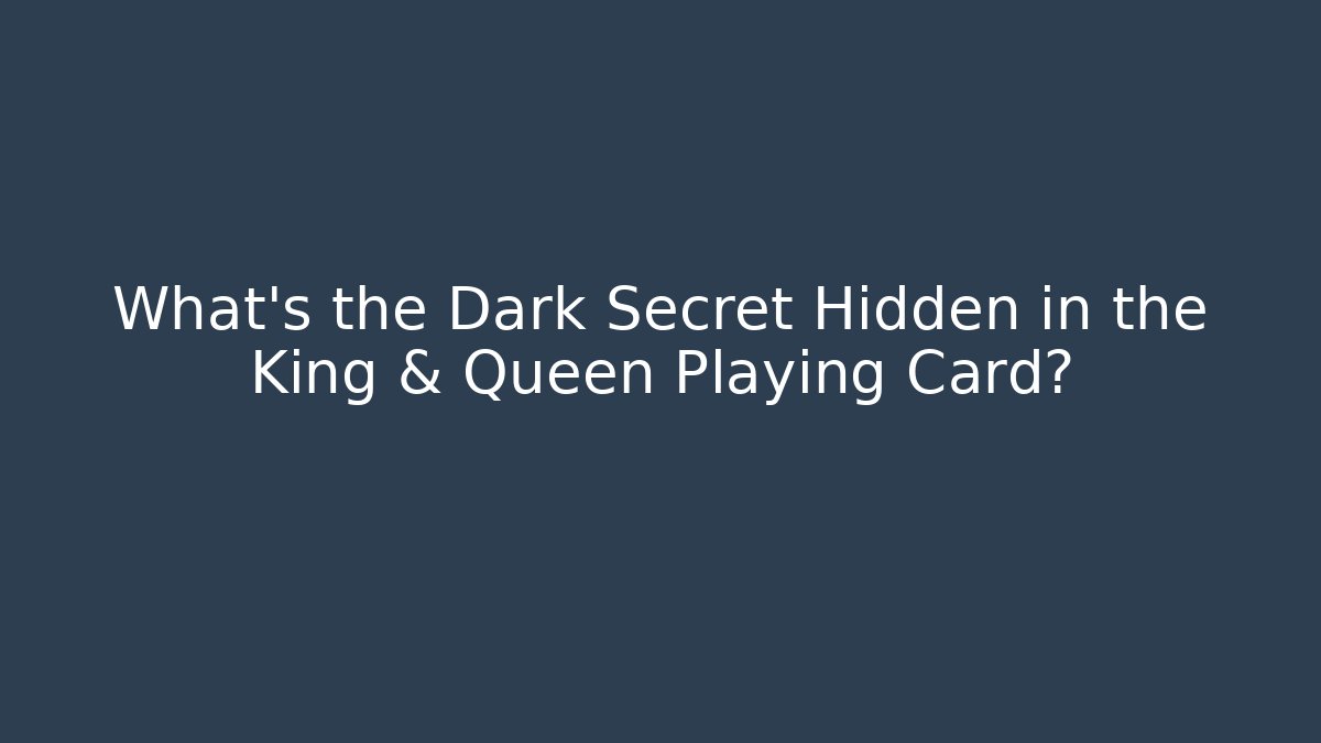 What’s the Dark Secret Hidden in the King & Queen Playing Card?