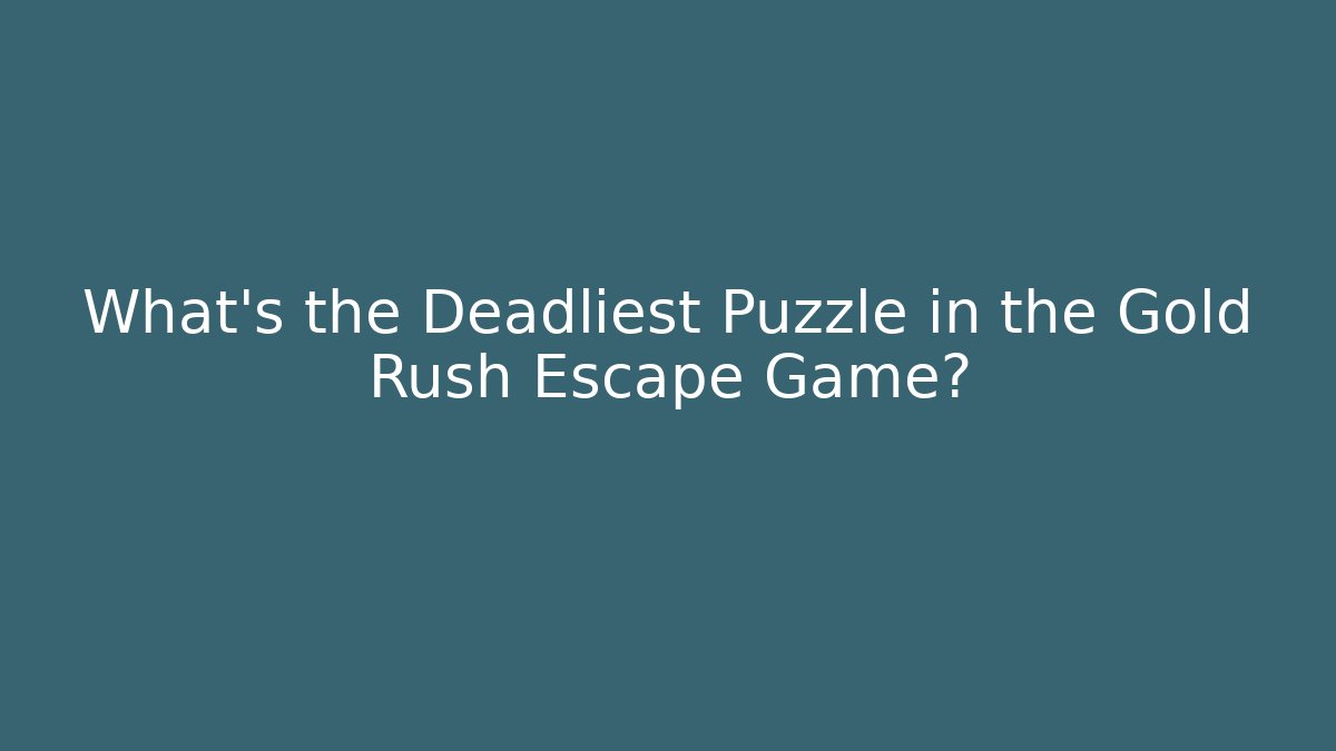 What’s the Deadliest Puzzle in the Gold Rush Escape Game?
