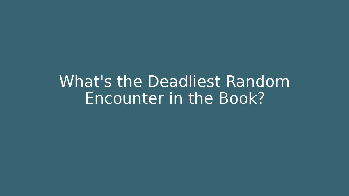 What’s the Deadliest Random Encounter in the Book?