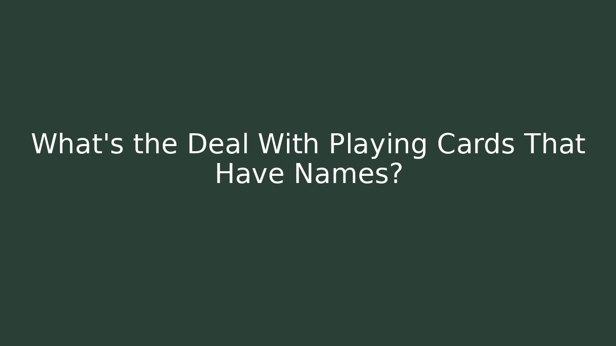 What’s the Deal With Playing Cards That Have Names?