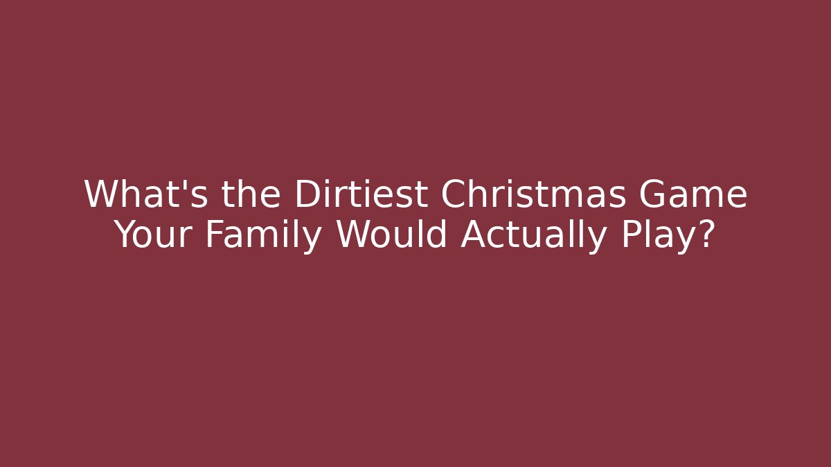 What’s the Dirtiest Christmas Game Your Family Would Actually Play?