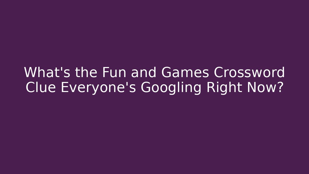 What’s the Fun and Games Crossword Clue Everyone’s Googling Right Now?