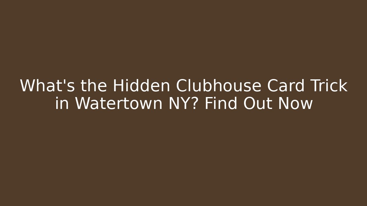 What’s the Hidden Clubhouse Card Trick in Watertown NY? Find Out Now