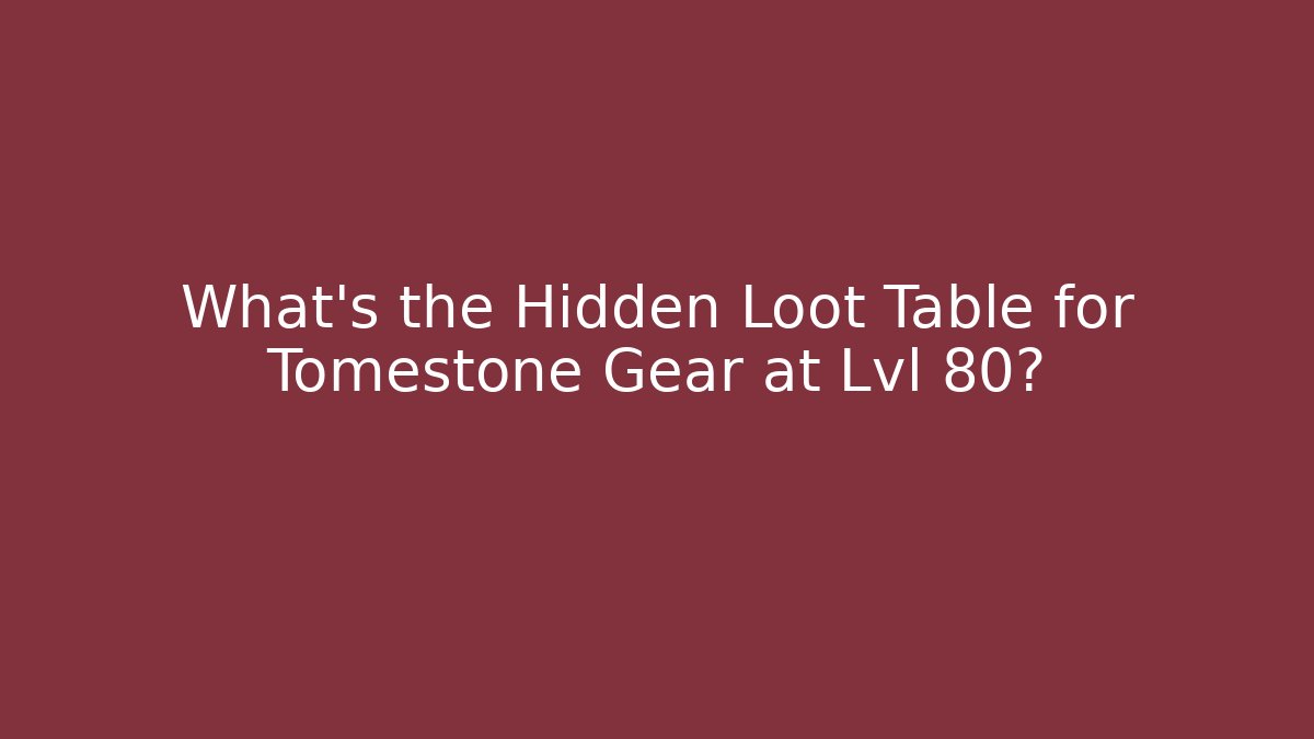 What’s the Hidden Loot Table for Tomestone Gear at Lvl 80?