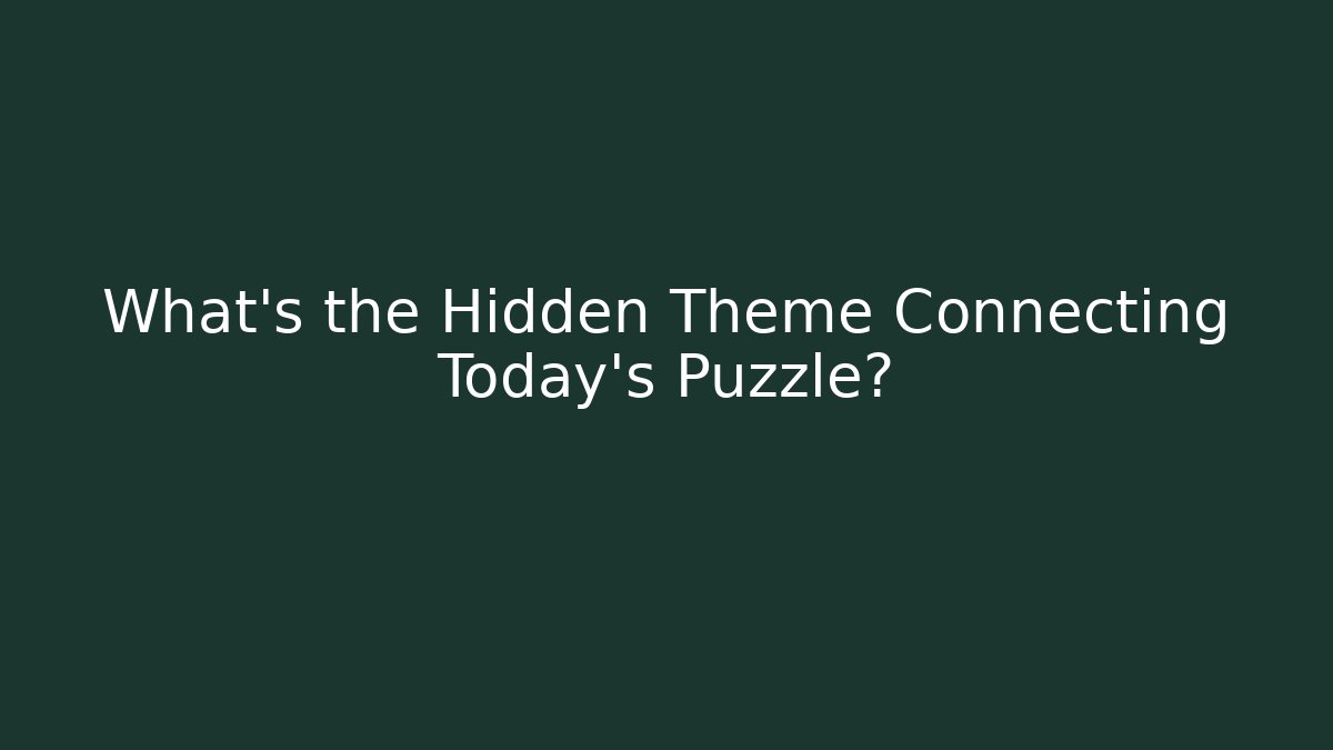 What’s the Hidden Theme Connecting Today’s Puzzle?
