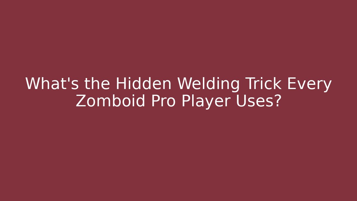 What’s the Hidden Welding Trick Every Zomboid Pro Player Uses?