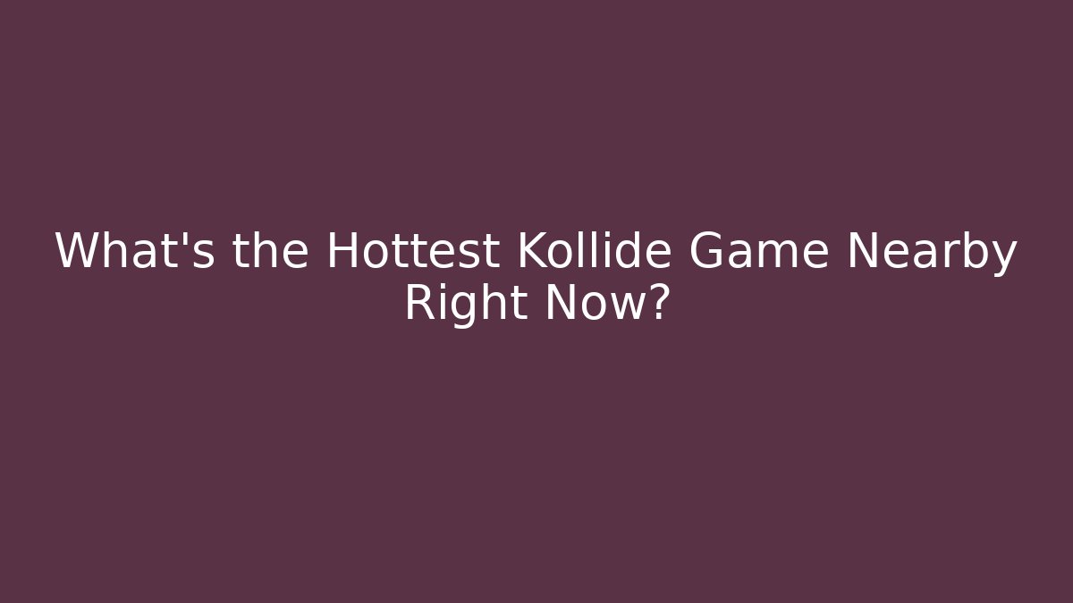 What’s the Hottest Kollide Game Nearby Right Now?