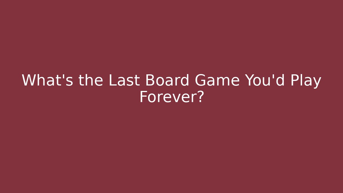 What’s the Last Board Game You’d Play Forever?