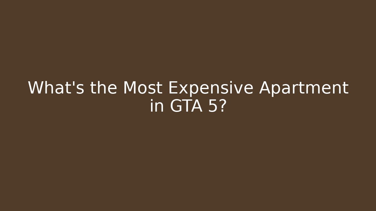 What’s the Most Expensive Apartment in GTA 5?