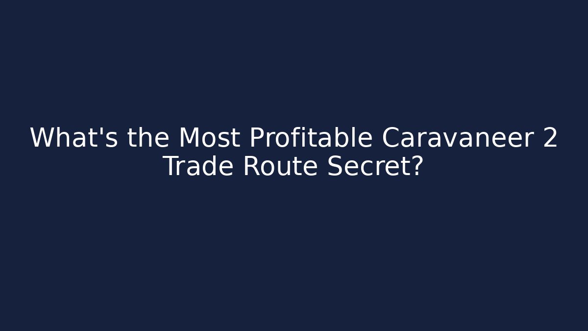 What’s the Most Profitable Caravaneer 2 Trade Route Secret?