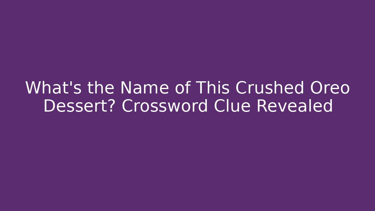 What’s the Name of This Crushed Oreo Dessert? Crossword Clue Revealed