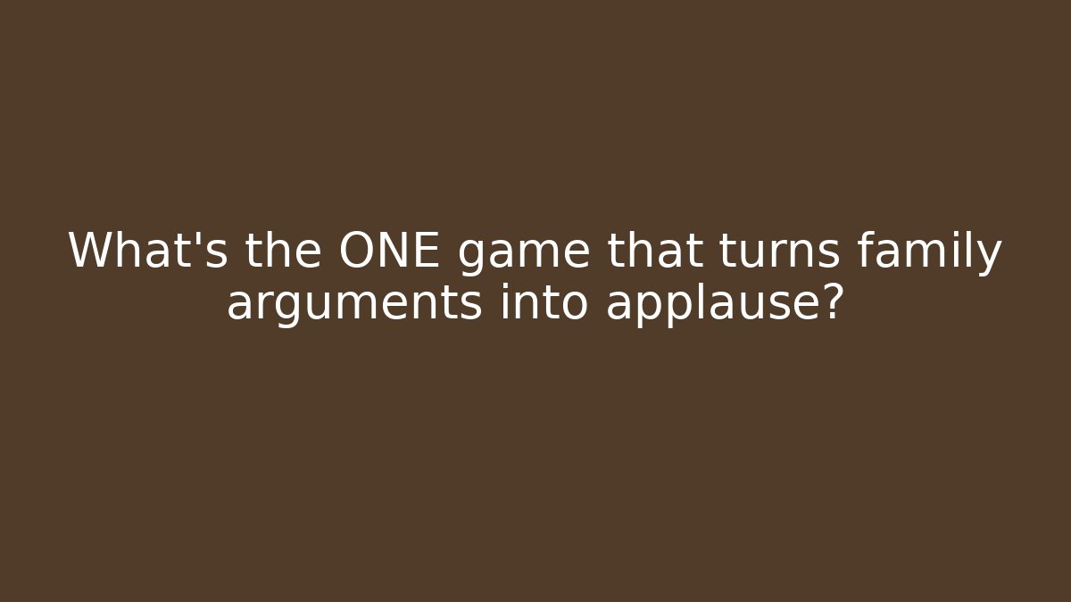 What’s the ONE game that turns family arguments into applause?