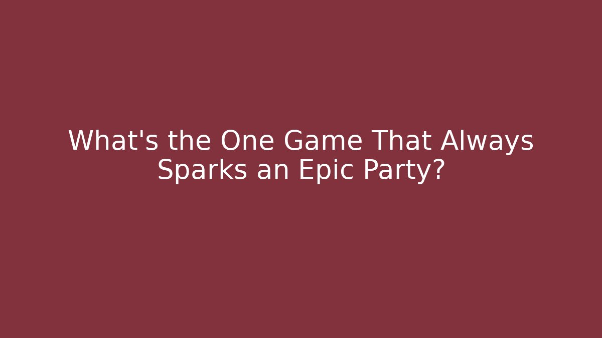 What’s the One Game That Always Sparks an Epic Party?