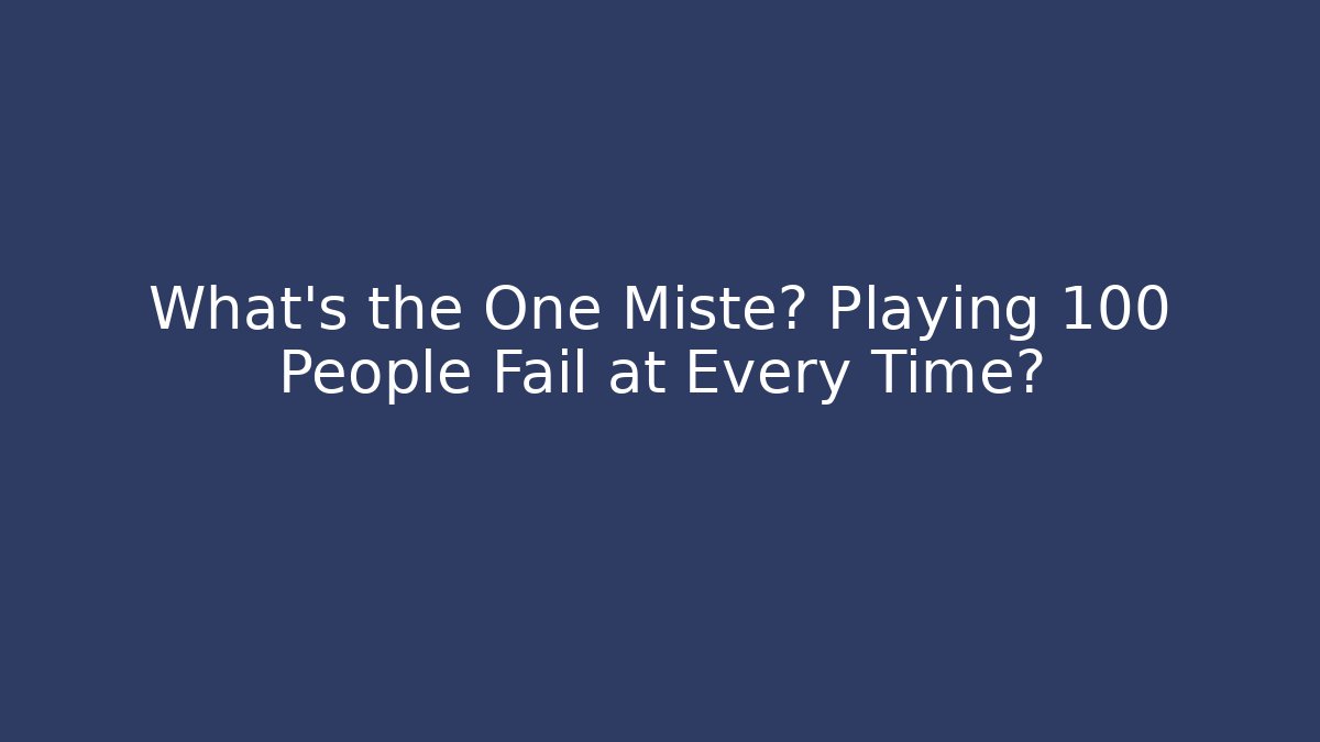 What’s the One Misteп Playing 100 People Fail at Every Time?