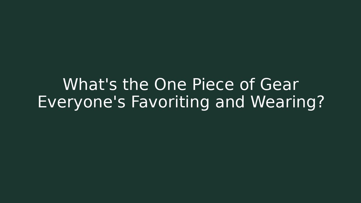 What’s the One Piece of Gear Everyone’s Favoriting and Wearing?
