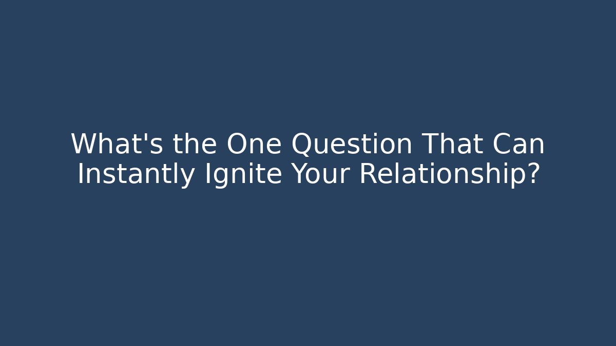 What’s the One Question That Can Instantly Ignite Your Relationship? - Critter Realm