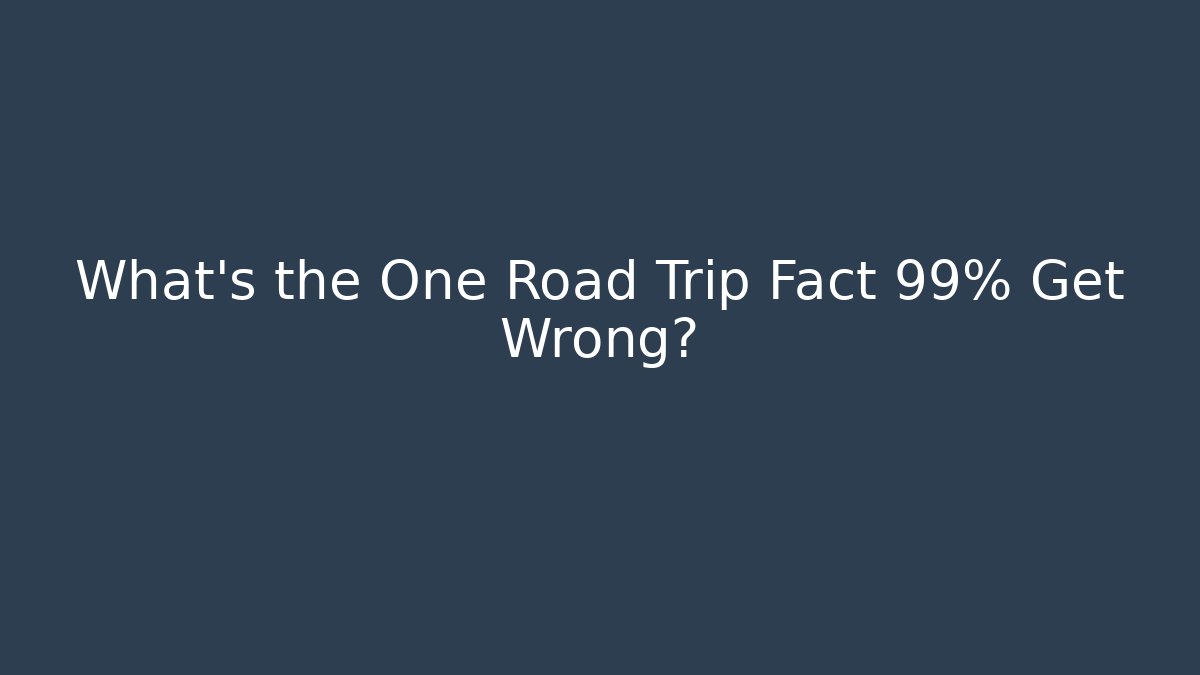 What’s the One Road Trip Fact 99% Get Wrong?