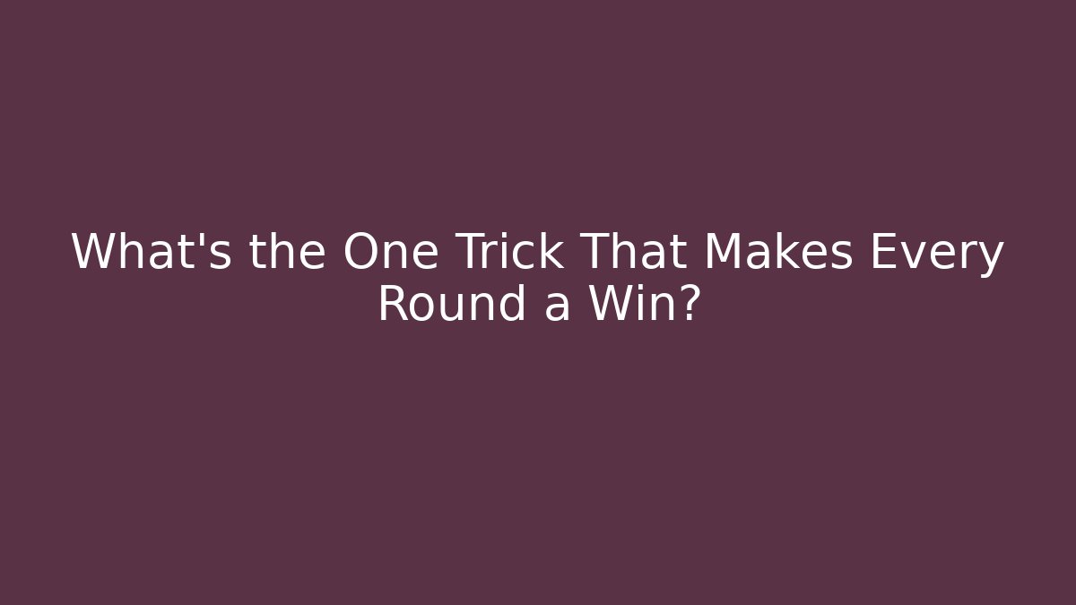 What’s the One Trick That Makes Every Round a Win?