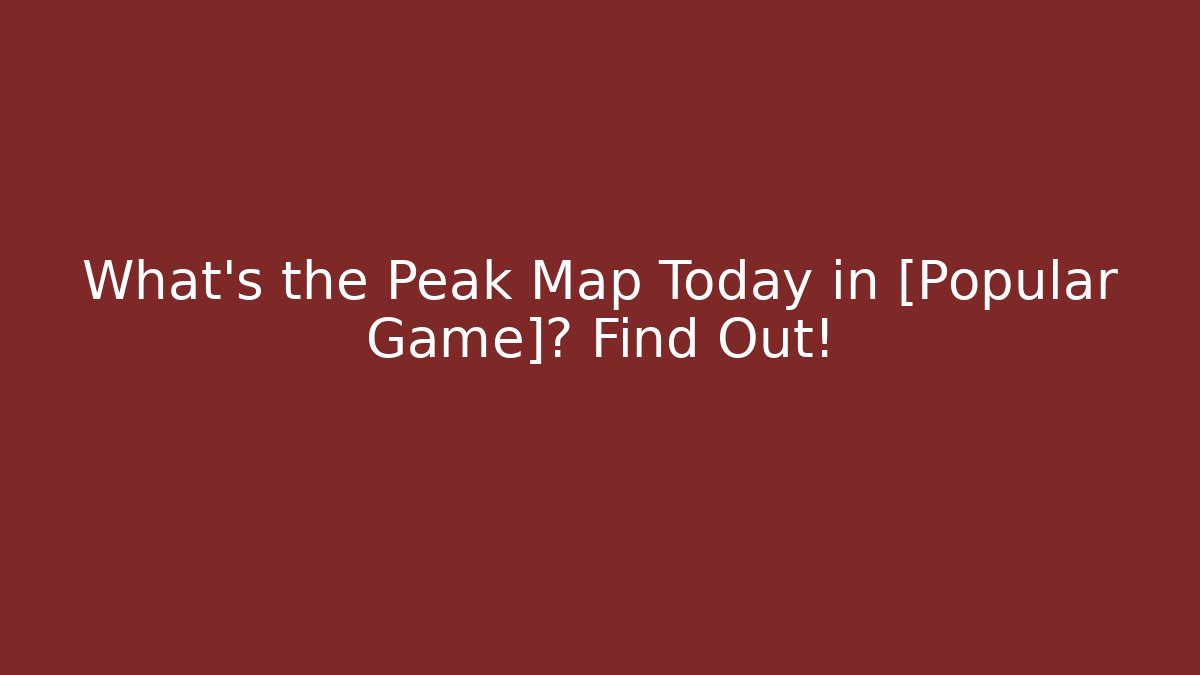 What’s the Peak Map Today in [Popular Game]? Find Out!