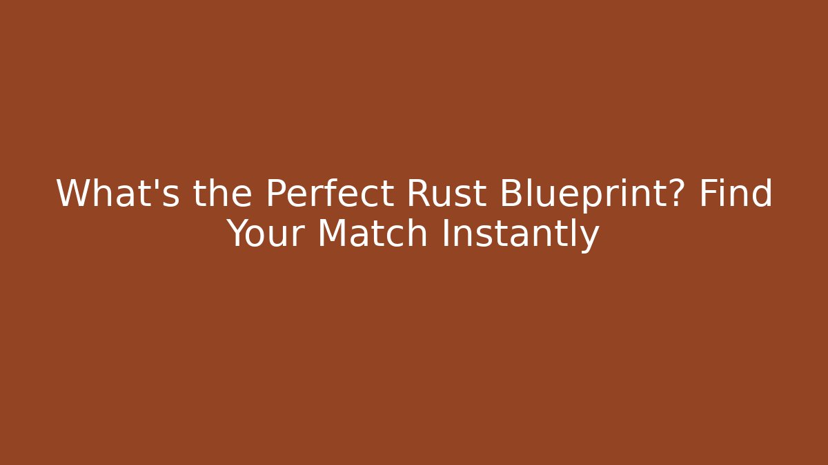 What’s the Perfect Rust Blueprint? Find Your Match Instantly