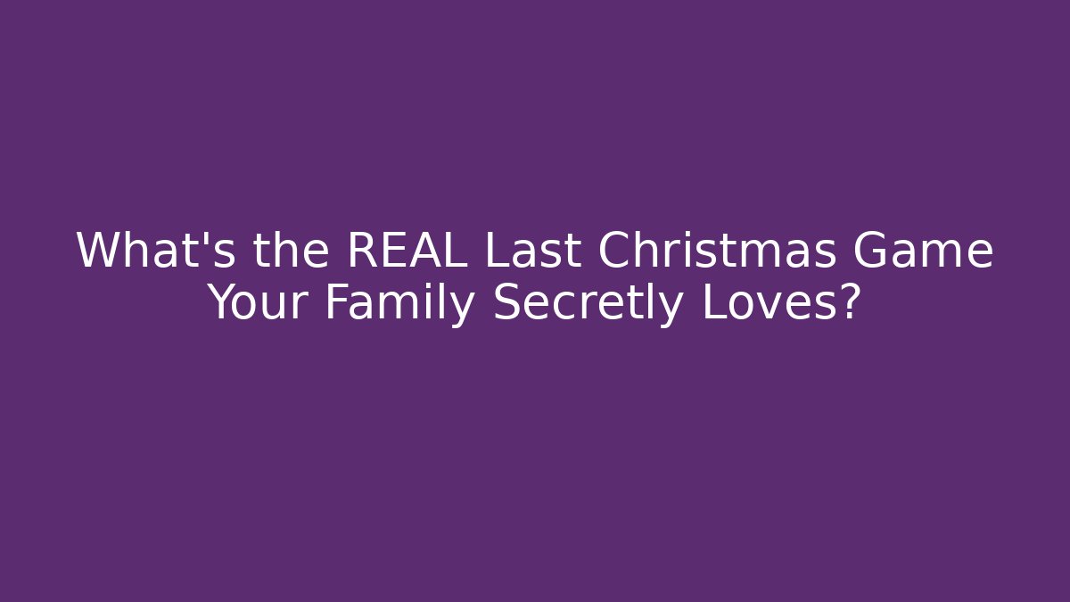 What’s the REAL Last Christmas Game Your Family Secretly Loves?