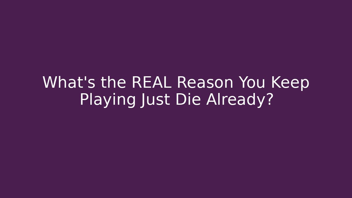 What’s the REAL Reason You Keep Playing Just Die Already?