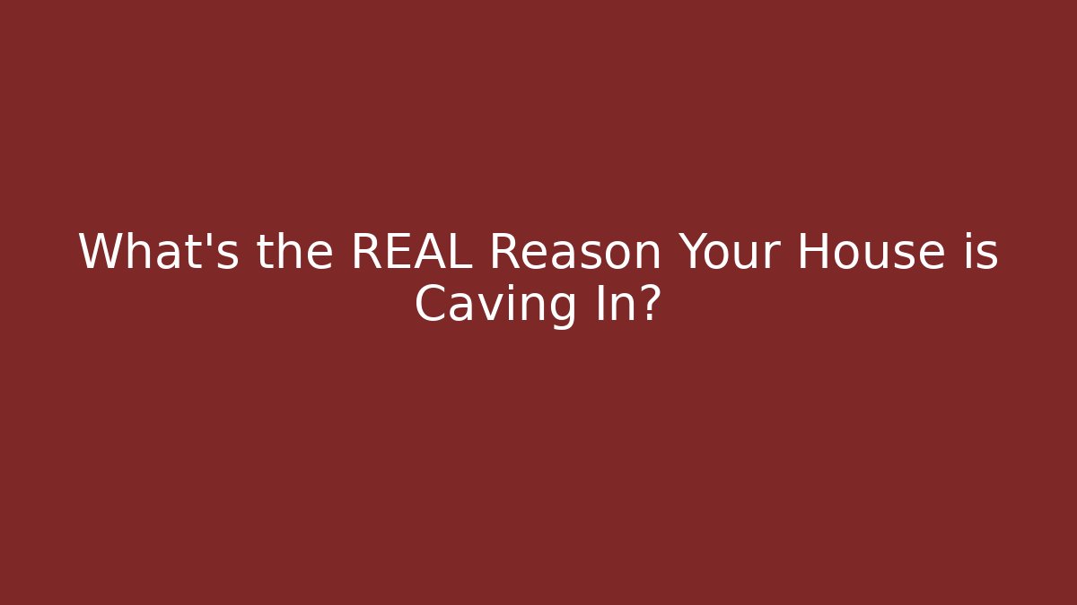 What’s the REAL Reason Your House is Caving In?