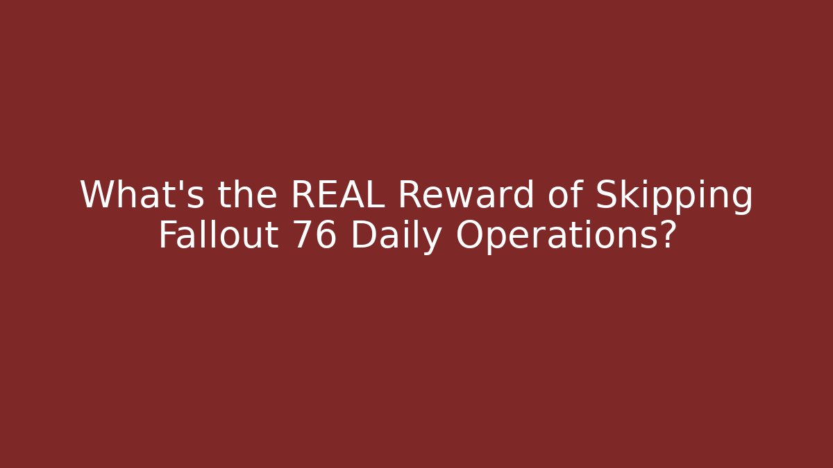 What’s the REAL Reward of Skipping Fallout 76 Daily Operations?