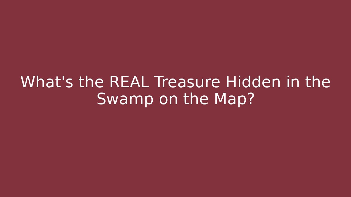 What’s the REAL Treasure Hidden in the Swamp on the Map?
