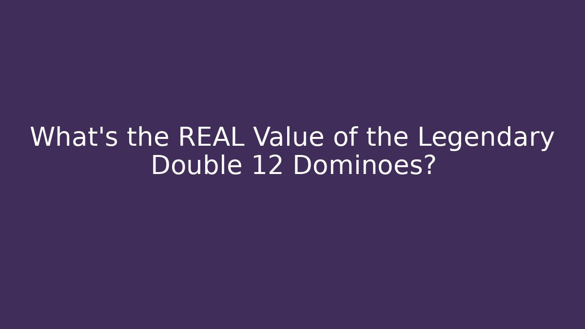 What’s the REAL Value of the Legendary Double 12 Dominoes?
