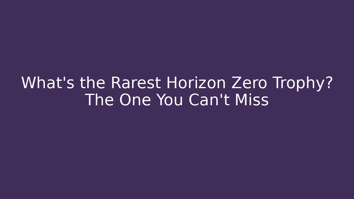 What’s the Rarest Horizon Zero Trophy? The One You Can’t Miss