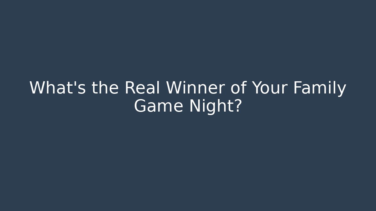What’s the Real Winner of Your Family Game Night?