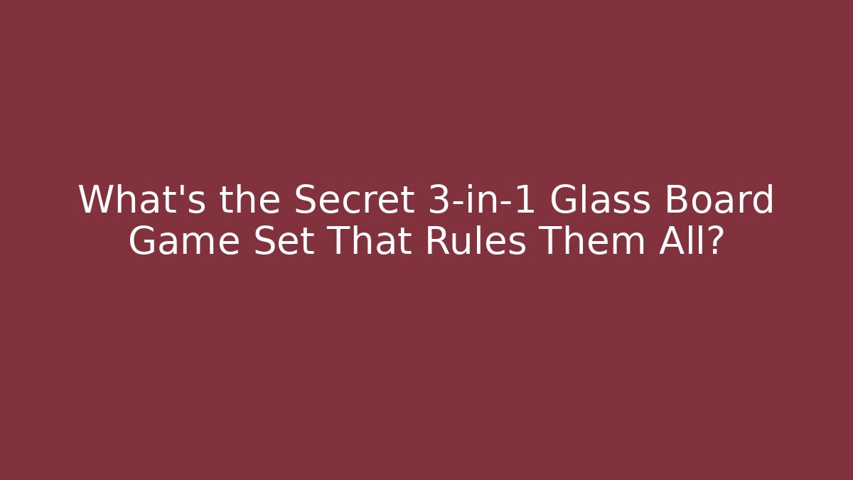 What’s the Secret 3-in-1 Glass Board Game Set That Rules Them All?