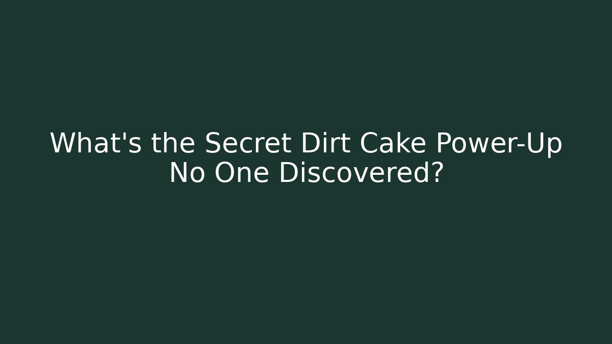 What’s the Secret Dirt Cake Power-Up No One Discovered?